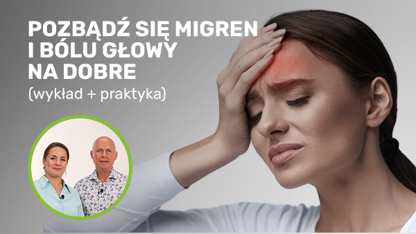 Pozbądź się migren i bólu głowy na dobre (wykład+praktyka)